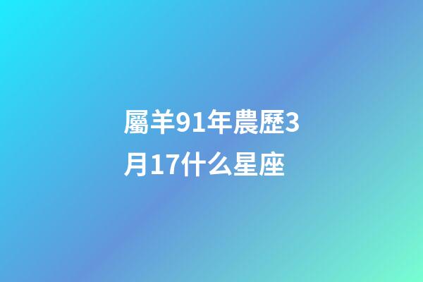 屬羊91年農歷3月17什么星座-第1張-星座運勢-玄機派