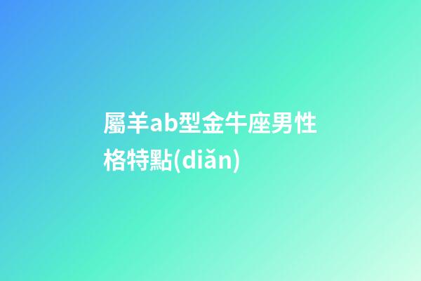 屬羊ab型金牛座男性格特點(diǎn)