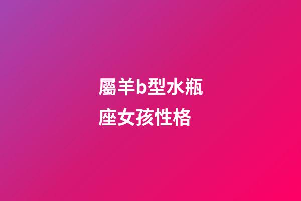 屬羊b型水瓶座女孩性格-第1張-星座運勢-玄機派