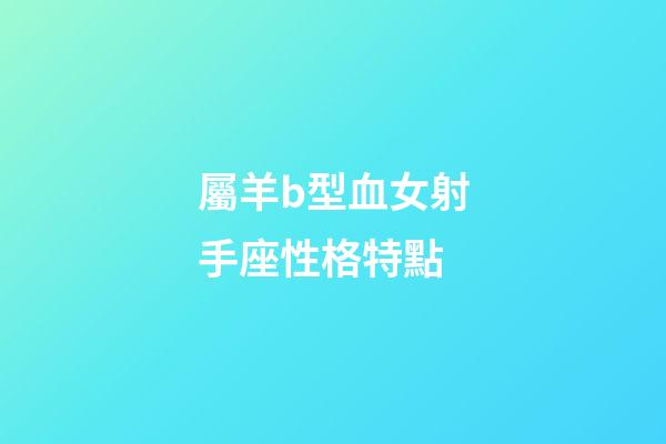 屬羊b型血女射手座性格特點