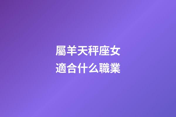屬羊天秤座女適合什么職業-第1張-星座運勢-玄機派