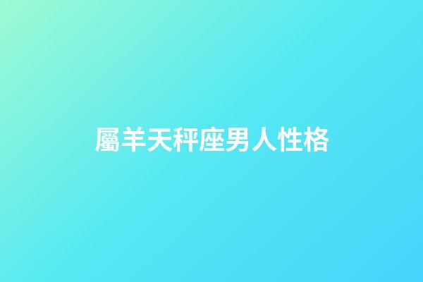 屬羊天秤座男人性格-第1張-星座運勢-玄機派
