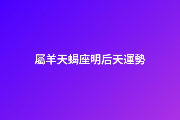 屬羊天蝎座明后天運勢-第1張-星座運勢-玄機派