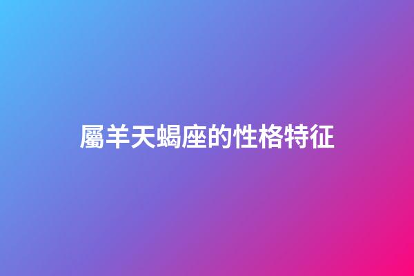 屬羊天蝎座的性格特征-第1張-星座運(yùn)勢-玄機(jī)派