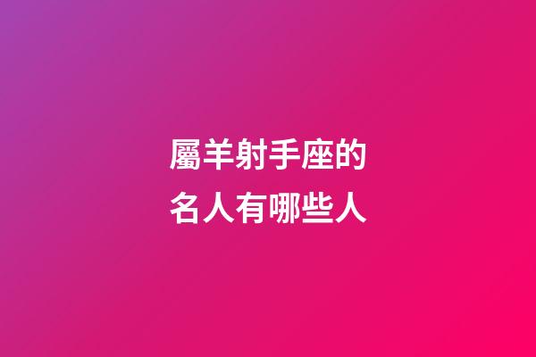 屬羊射手座的名人有哪些人-第1張-星座運勢-玄機派