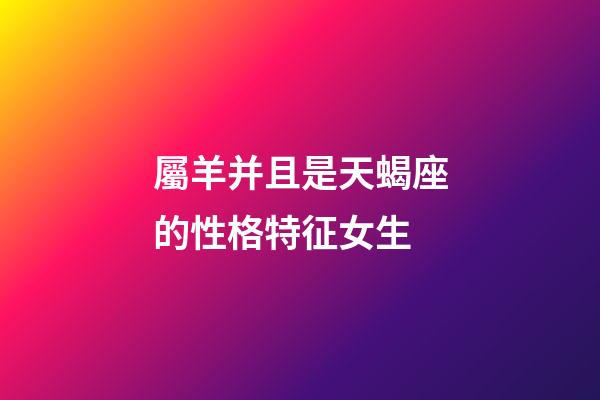 屬羊并且是天蝎座的性格特征女生-第1張-星座運勢-玄機派