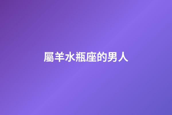 屬羊水瓶座的男人-第1張-星座運勢-玄機派