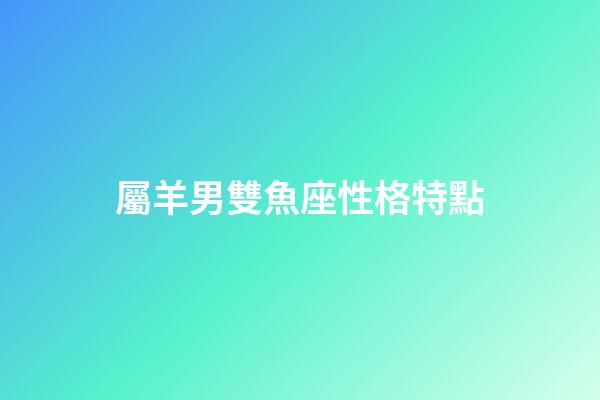 屬羊男雙魚座性格特點-第1張-星座運勢-玄機派