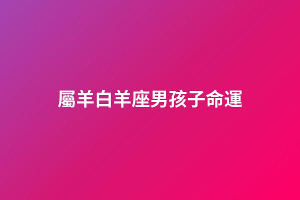 屬羊白羊座男孩子命運