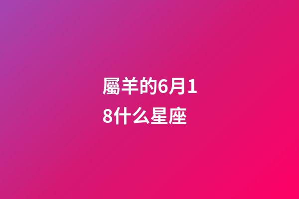 屬羊的6月18什么星座-第1張-星座運勢-玄機派