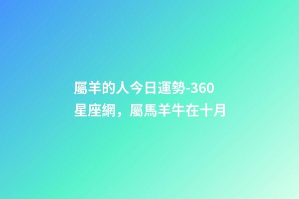 屬羊的人今日運勢-360星座網，屬馬羊牛在十月