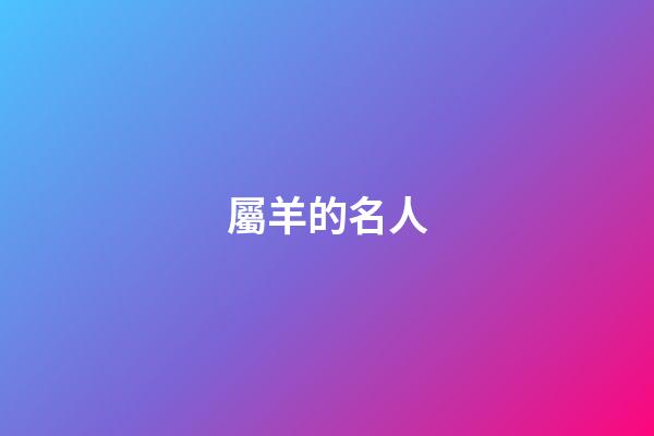 屬羊的名人（屬羊的領袖人物）-第1張-星座運勢-玄機派