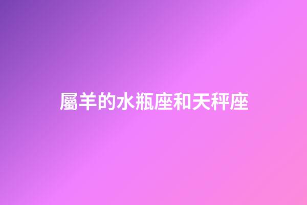 屬羊的水瓶座和天秤座-第1張-星座運勢-玄機派