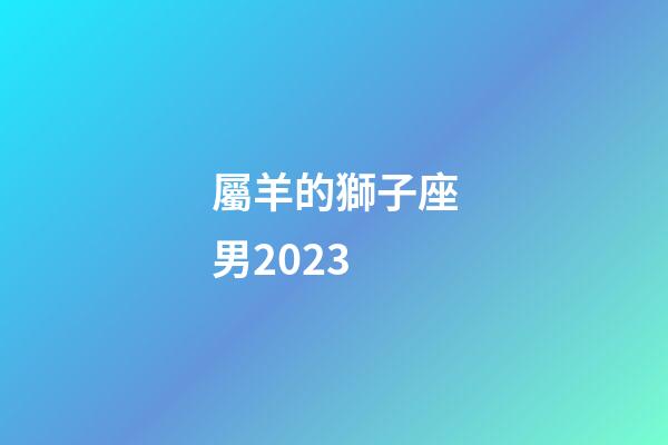 屬羊的獅子座男2023-第1張-星座運勢-玄機派