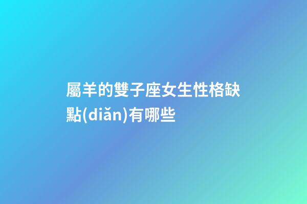 屬羊的雙子座女生性格缺點(diǎn)有哪些-第1張-星座運(yùn)勢(shì)-玄機(jī)派