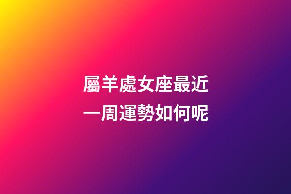 屬羊處女座最近一周運勢如何呢-第1張-星座運勢-玄機派