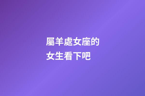 屬羊處女座的女生看下吧-第1張-星座運勢-玄機派