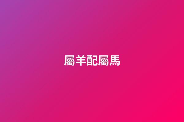 屬羊配屬馬（屬羊和屬馬誰受誰的氣）-第1張-星座運勢-玄機派