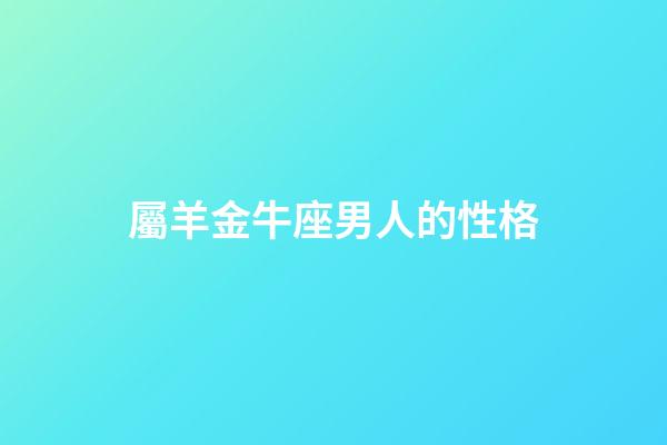 屬羊金牛座男人的性格-第1張-星座運(yùn)勢(shì)-玄機(jī)派