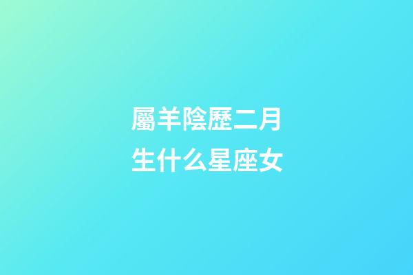 屬羊陰歷二月生什么星座女-第1張-星座運勢-玄機派