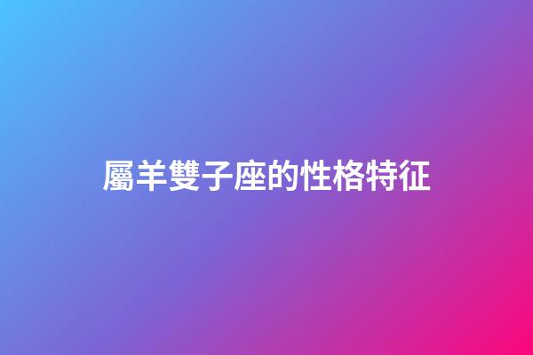 屬羊雙子座的性格特征-第1張-星座運勢-玄機派
