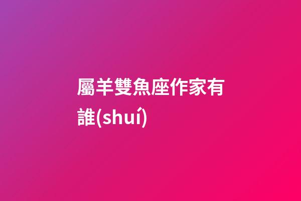 屬羊雙魚座作家有誰(shuí)