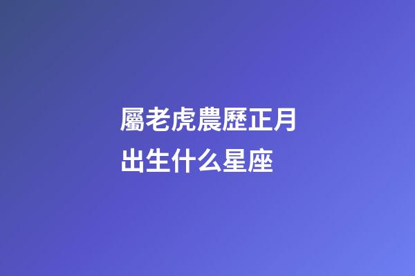 屬老虎農歷正月出生什么星座