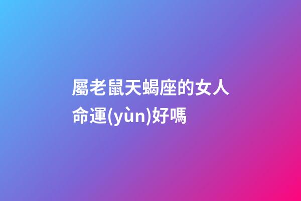 屬老鼠天蝎座的女人命運(yùn)好嗎