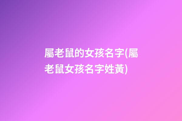 屬老鼠的女孩名字(屬老鼠女孩名字姓黃)