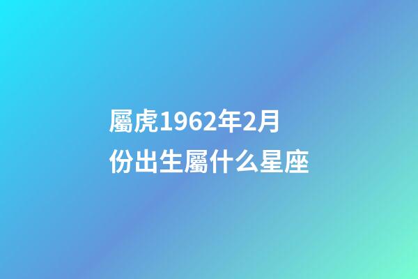 屬虎1962年2月份出生屬什么星座-第1張-星座運勢-玄機派