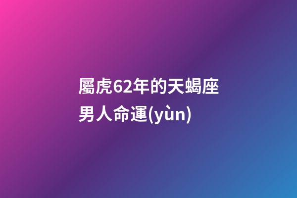 屬虎62年的天蝎座男人命運(yùn)-第1張-星座運(yùn)勢(shì)-玄機(jī)派