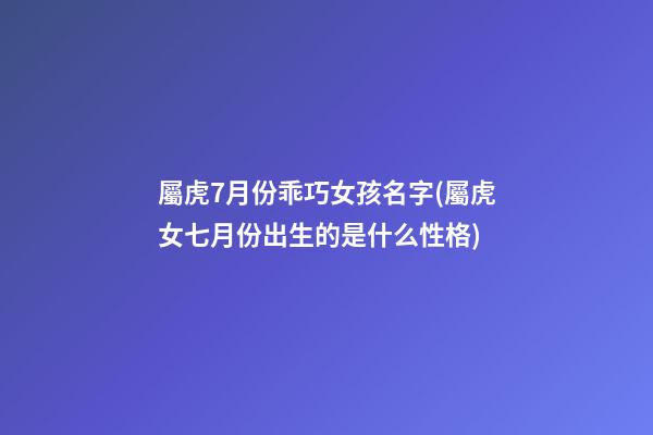 屬虎7月份乖巧女孩名字(屬虎女七月份出生的是什么性格)