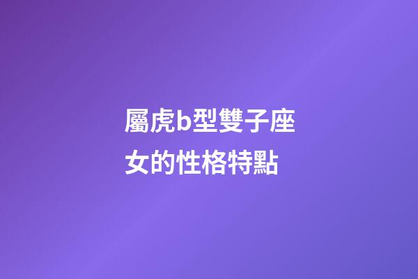 屬虎b型雙子座女的性格特點-第1張-星座運勢-玄機派