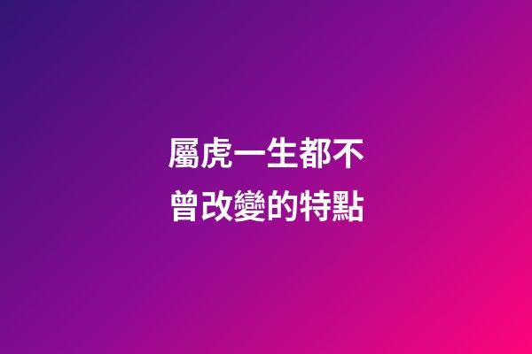 屬虎一生都不曾改變的特點