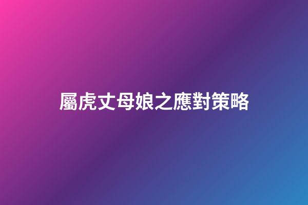 屬虎丈母娘之應對策略
