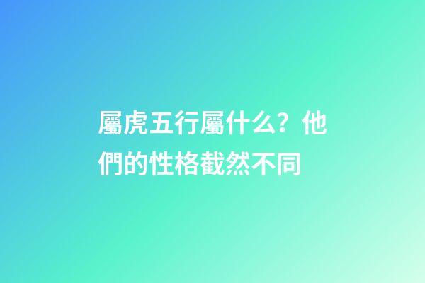 屬虎五行屬什么？他們的性格截然不同