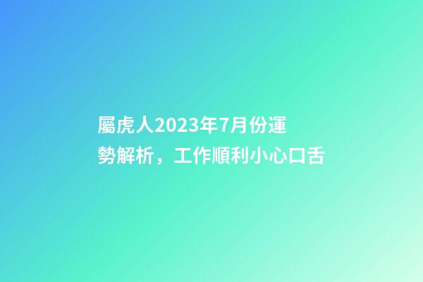 屬虎人2023年7月份運勢解析，工作順利小心口舌