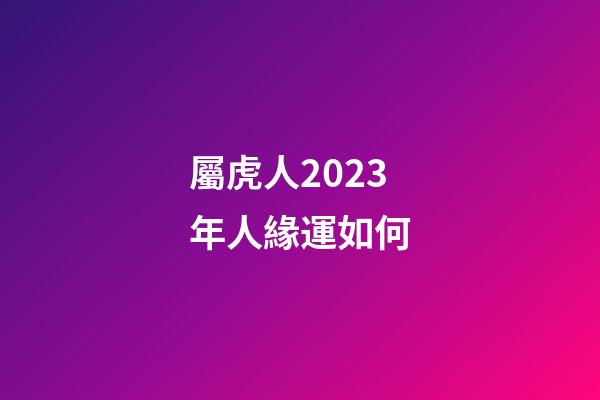 屬虎人2023年人緣運如何