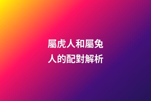屬虎人和屬兔人的配對解析