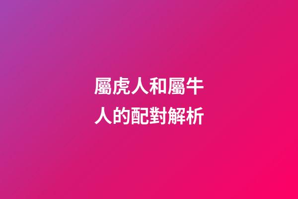 屬虎人和屬牛人的配對解析
