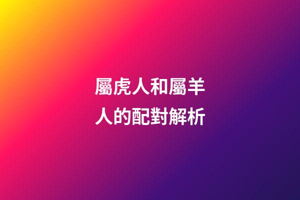 屬虎人和屬羊人的配對解析
