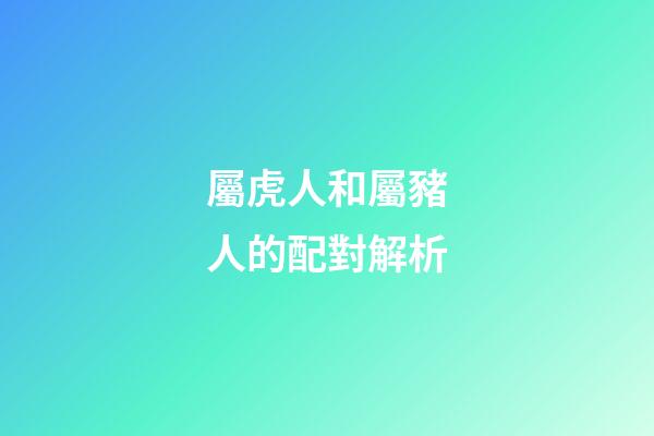 屬虎人和屬豬人的配對解析