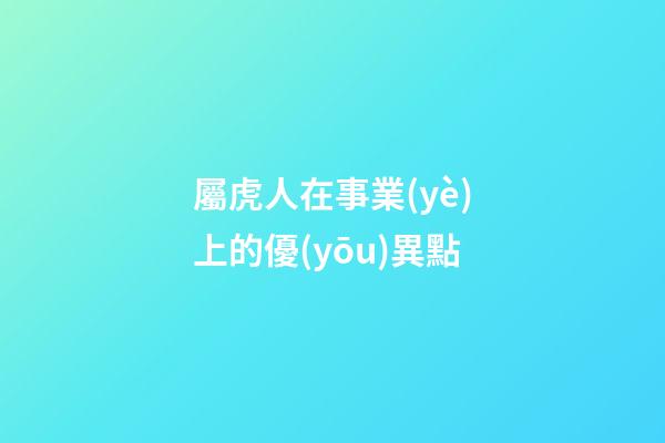 屬虎人在事業(yè)上的優(yōu)異點
