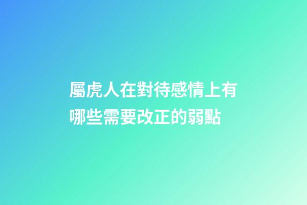 屬虎人在對待感情上有哪些需要改正的弱點