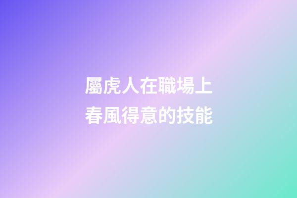 屬虎人在職場上春風得意的技能