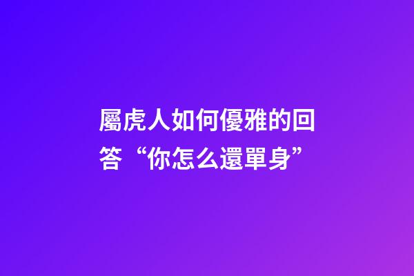 屬虎人如何優雅的回答“你怎么還單身”