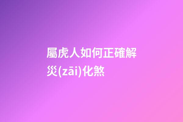 屬虎人如何正確解災(zāi)化煞