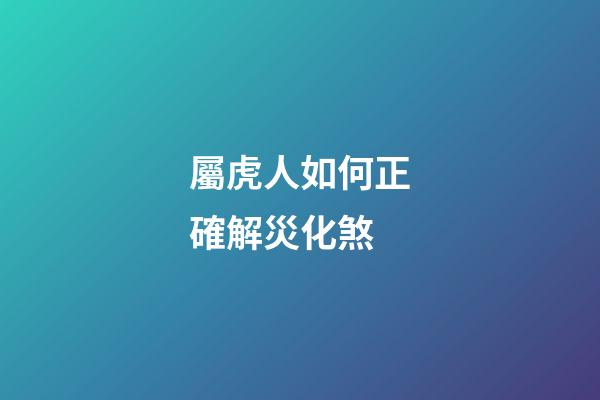 屬虎人如何正確解災化煞