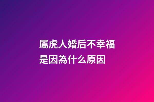 屬虎人婚后不幸福是因為什么原因