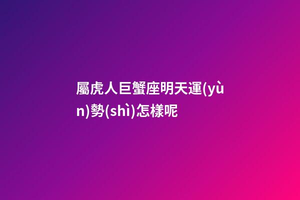 屬虎人巨蟹座明天運(yùn)勢(shì)怎樣呢